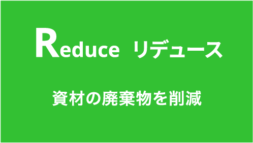 Reduce リデュース 資材の廃棄物を削減